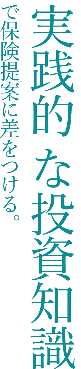 実践的な投資知識で保険提案に差をつける。