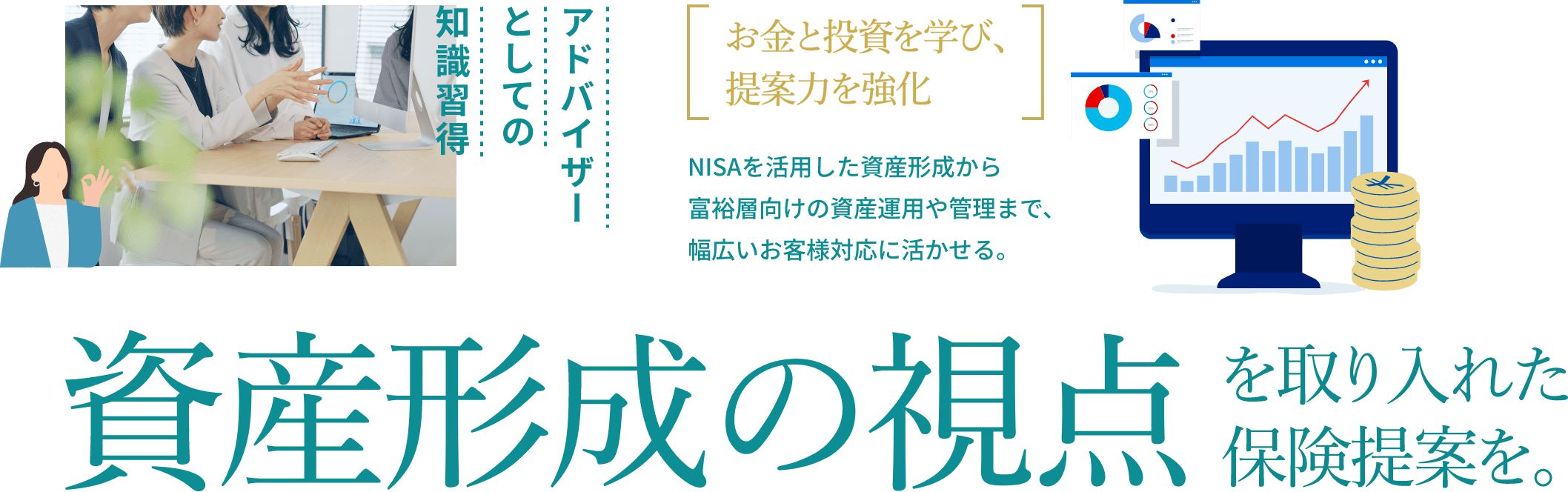 資産形成の視点を取り入れた保険提案を。